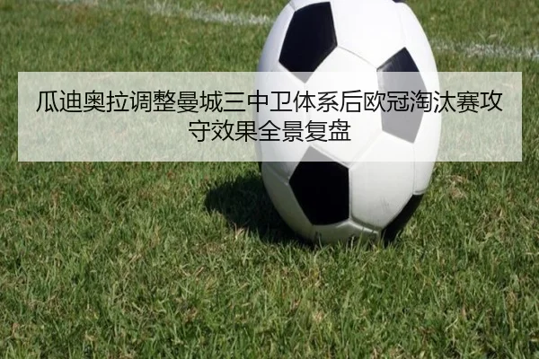 瓜迪奥拉调整曼城三中卫体系后欧冠淘汰赛攻守效果全景复盘