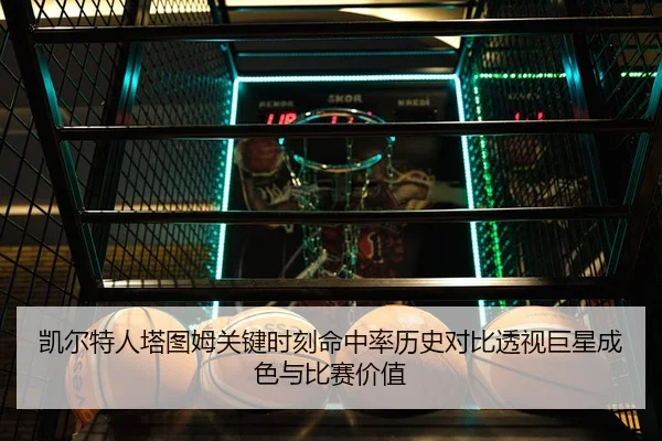 凯尔特人塔图姆关键时刻命中率历史对比透视巨星成色与比赛价值