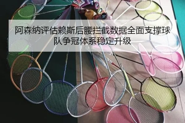 阿森纳评估赖斯后腰拦截数据全面支撑球队争冠体系稳定升级