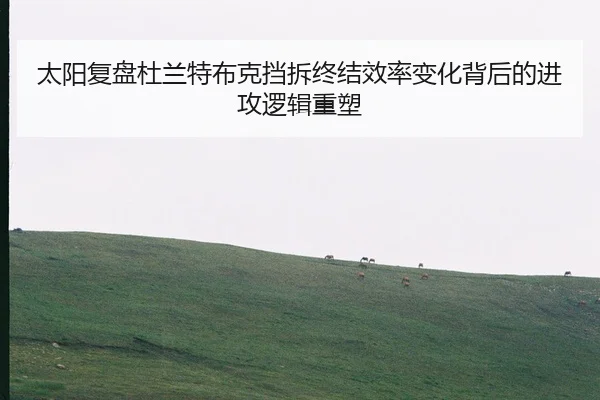 太阳复盘杜兰特布克挡拆终结效率变化背后的进攻逻辑重塑